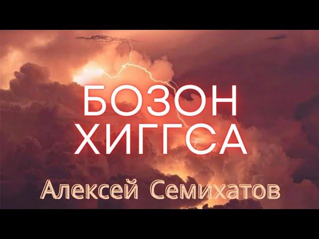 БОЗОН ХИГГСА • Алексей Семихатов