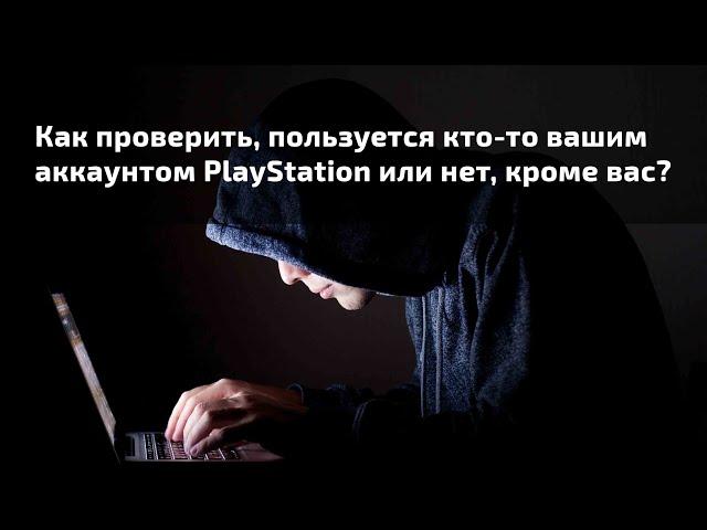 Как проверить, пользуется кто-то вашим аккаунтом PlayStation или нет, кроме вас?