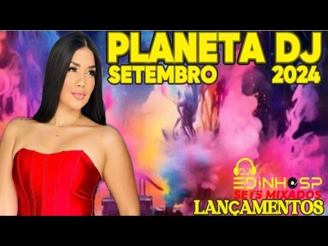 PLANETA DJ SETEMBRO 2024 - LANÇAMENTOS -  DJ EDINHO SP - ELETRÔNICAS - THE BEST MUSIC