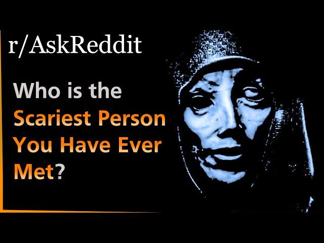 Who is the SCARIEST PERSON you have ever met? | Askreddit