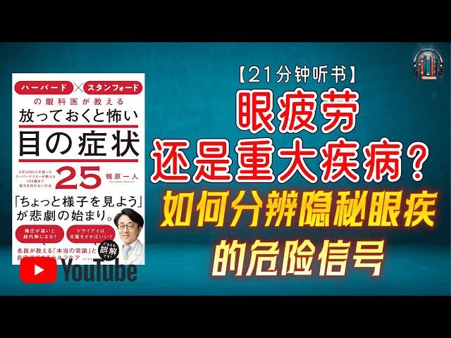 "眼疲劳还是重大疾病？如何分辨隐秘眼疾的危险信号！"【21分钟讲解《哈佛和斯坦福眼科医生教您 不可忽视的25种可怕眼疾》】