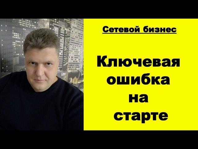 Ключевая ошибка на старте в МЛМ. Правильный старт в сетевом бизнесе.