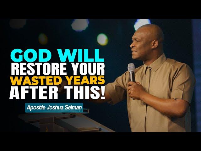 GOD WILL RESTORE YOUR WASTED YEARS AFTER THIS - APOSTLE JOSHUA SELMAN