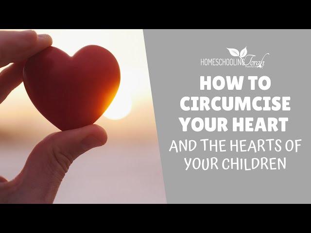 How to Circumcise Your Heart and the Hearts of Your Children