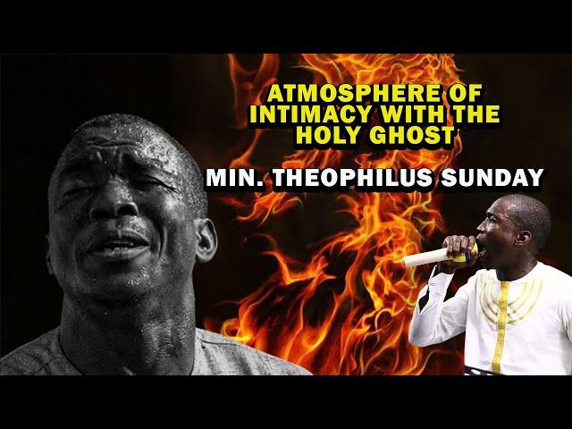 ATMOSPHERE OF INTIMACY WITH THE HOLY GHOST | MIN. THEOPHILUS SUNDAY