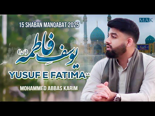 15 Shaban Manqabat 2025 | Yusuf E Fatima | Imam E Zamana Manqabat 2025 | Mohammed Abbas Karim| Mehdi