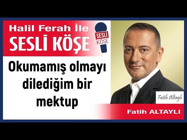 Fatih Altaylı: 'Okumamış olmayı dilediğim bir mektup' 01/12/24 Halil Ferah ile Sesli Köşe