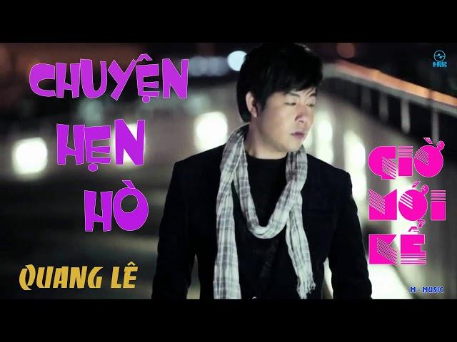 CHUYỆN HẸN HÒ 2017  - GIỜ MỚI KỂ  - HAY NHẤT QUANG LÊ 2017