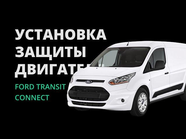 УСТАНОВКА ЗАЩИТЫ ДВИГАТЕЛЯ НА АВТОМОБИЛЬ FORD TRANSIT CONNECT