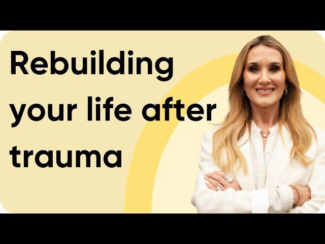 How to rebuild your life after trauma and heartbreak