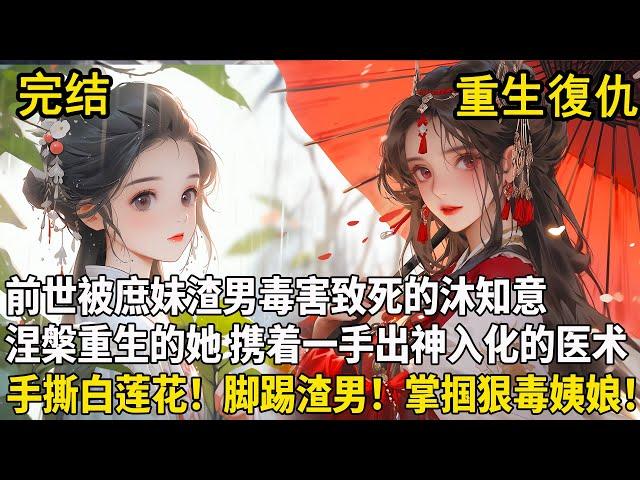 【重生+大女主復仇】前世被庶妹渣男毒害致死的沐知意，重生回到了一切还没开始的这一天。涅槃重生的她，携着一手出神入化的医术，手撕白莲花！脚踢渣男！掌掴狠毒姨娘！誓要将前世欺她，辱她之人，以血的代价偿还！