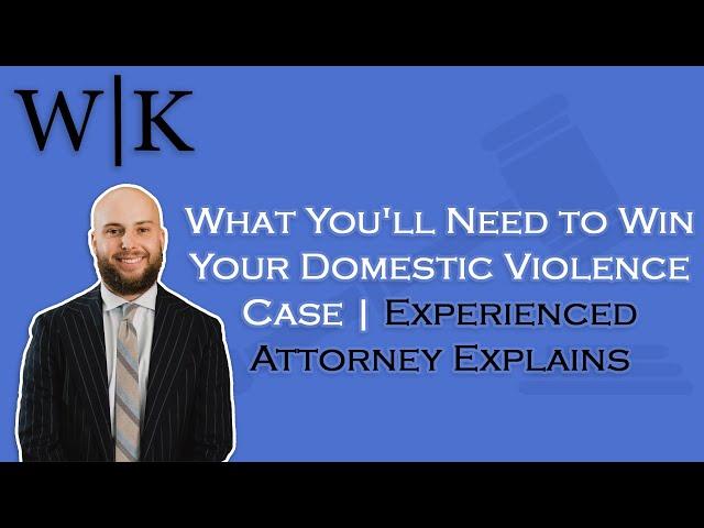 What You'll Need to Win Your Domestic Violence Case | Experienced Attorney Explains