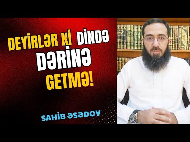 Deyirlər ki: "Dində dərinə getmə!" (Sahib Əsədov)