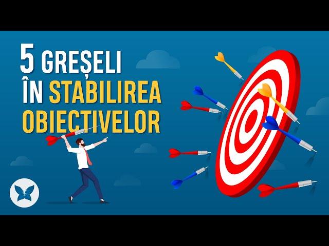  5 Greseli in stabilirea obiectivelor | Obiective | Efectul Fluturelui