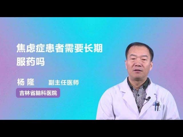 焦虑症患者需要长期服药吗 杨隆 吉林省脑科医院