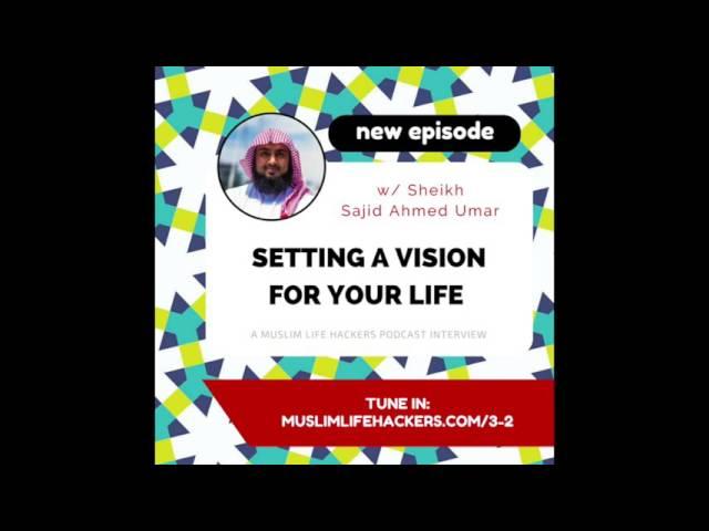 #3-2: Setting a Vision for Your Life w/ Sheikh Sajid Umar