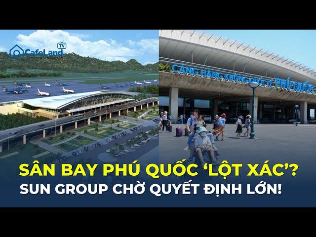 Phú Quốc sắp có SÂN BAY LỚN THỨ 4 Việt Nam? Sun Group chờ quyết định quan trọng! | CafeLand