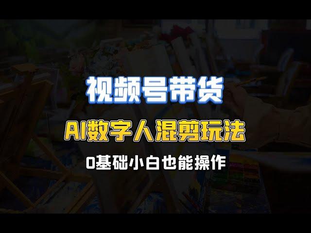 视频号带货，AI数字人混剪玩法，0基础小白也能操作