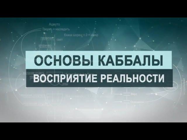 Восприятие реальности. Цикл лекций "Основы каббалы" М. Лайтман , 2018-2019  г.