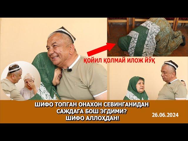 ШИФО ТОПГАН ОНАХОН СЕВИНГАНИДАН САЖДАГА БОШ ЭГДИМИ?  ШИФО АЛЛОҲДАН!  26.06.2024