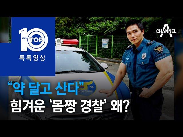 “약 달고 산다”…힘겨운 ‘몸짱 경찰’ 왜? | 뉴스TOP 10