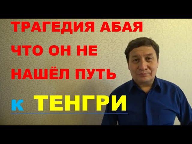 ТРАГЕДИЯ АБАЯ - что он не нашёл путь к ТЕНГРИ - НАШЕМУ БОГУ