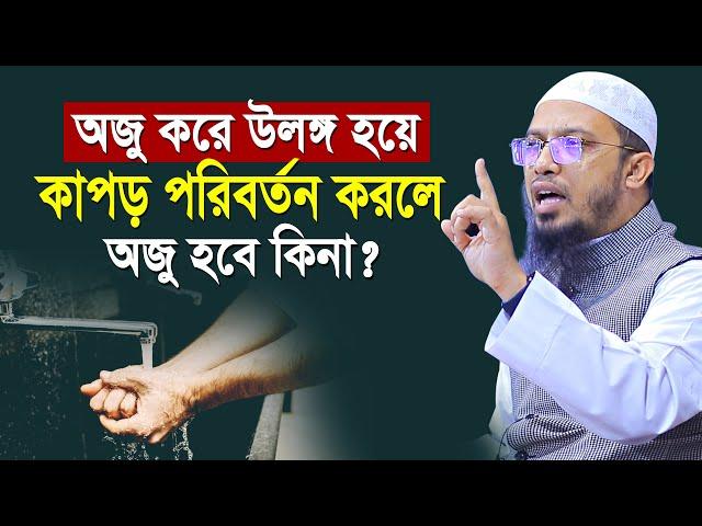 অজু করে উলঙ্গ হয়ে কাপড় পরিবর্তন করলে অজু ভেঙ্গে যাবে কিনা ? | shaikh ahmadullah waz