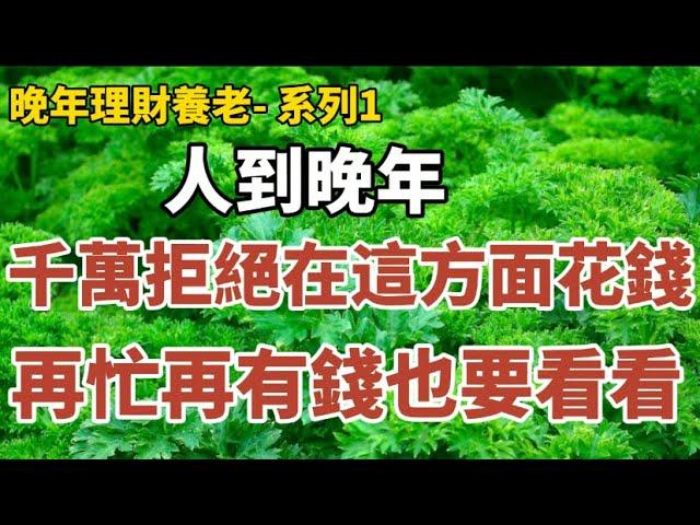 晚年理财养老-系列1：《65歲的他：人到晚年，千萬拒絕在這方面花錢，早知道早受益！很多人後悔看晚了！》#中老年心語 #養老 #幸福#人生 #晚年幸福 #深夜#讀書 #養生 #佛 #為人處世#哲理