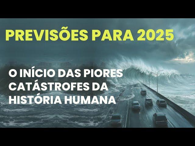 PREVISÕES 2025 - O INÍCIO DAS PIORES CATÁSTROFES DA HISTÓRIA HUMANA