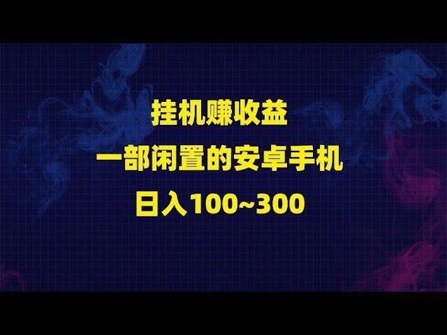 挂机赚收益：一部闲置的安卓手机日入100~300