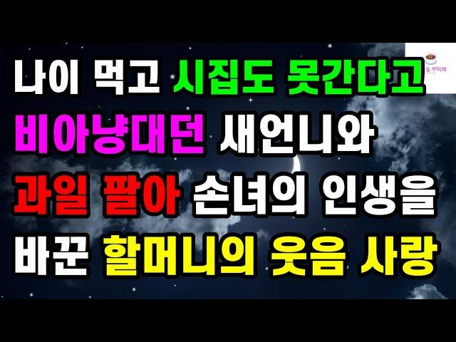 [웃음 사랑사연] 나이 먹고 시집도 못간다고 비아냥대던 새언니와 과일 팔아 손녀의 인생을 바꾼 할머니의 웃음 사랑ㅣ썰ㅣ사연ㅣ라디오사연ㅣ