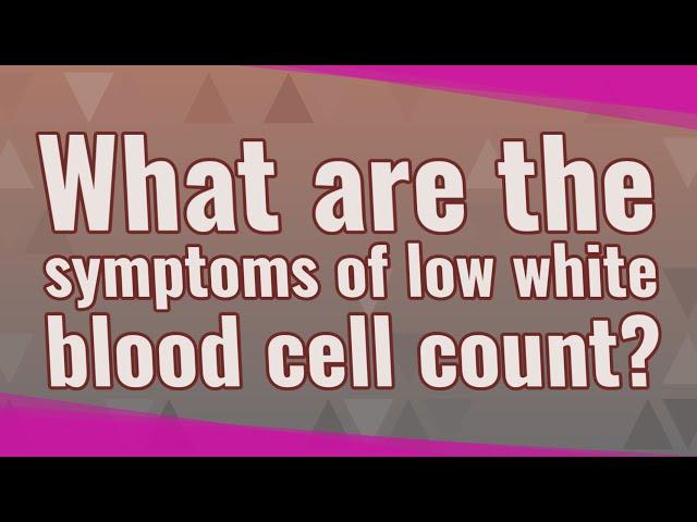 What are the symptoms of low white blood cell count?