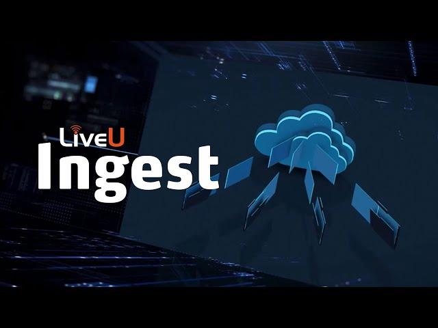 Introducing LiveU Ingest