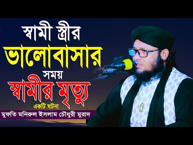 স্ত্রীর মিলনের ওয়াজ | মুফতি মনিরুল ইসলাম চৌধুরী মুরাদ | স্বামী স্ত্রীর ভালোবাসার সময় স্বামীর মৃত্যু