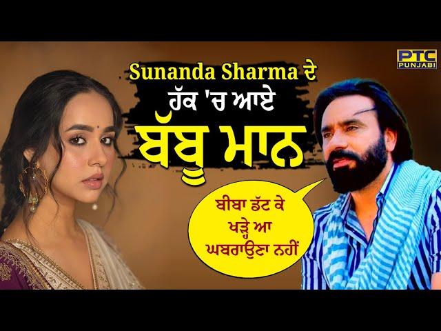 Sunanda Sharma ਦੇ ਹੱਕ 'ਚ ਆਏ Babbu Maan | Pinky Dhaliwal Controversy | PTC Punjabi