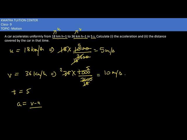 6. A car accelerates uniformly from 18 km h–1 to 36 km h–1 in 5 s. Calculate (i) the acceleration