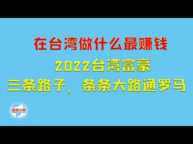 【游侠小周】在台湾做什么最赚钱，2022台湾富豪，三条路子，条条大路通罗马