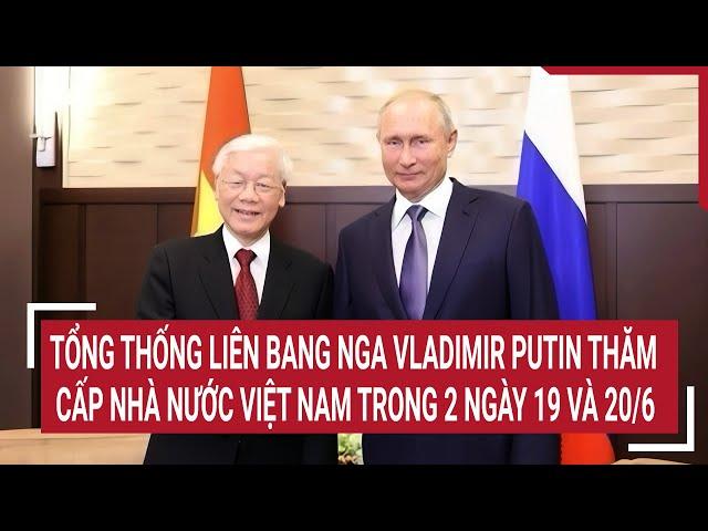Tổng thống Liên bang Nga Vladimir Putin thăm cấp Nhà nước Việt Nam trong 2 ngày 19 và 20/6