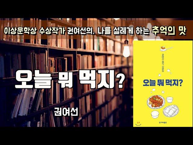 이상문학상 수상작가, 권여선 음식 산문집 [오늘 뭐 먹지?]ㅣ책읽어주는여자ㅣ오디오북