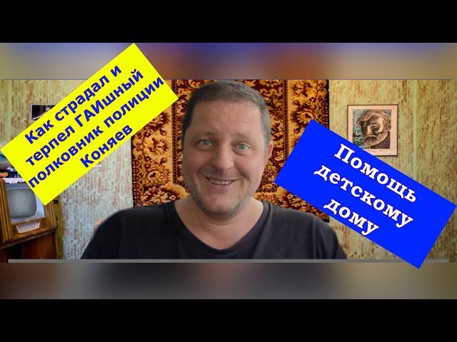  Как страдал и терпел ГАИшный полковник полиции Коняев. Помощь детскому дому.