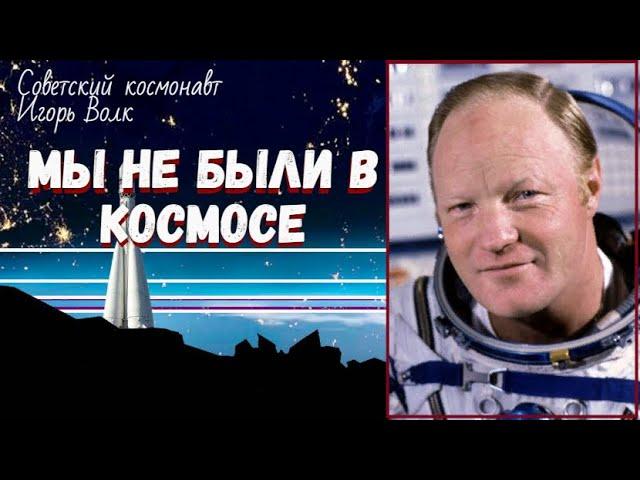 Игорь Волк: "Не верьте, если кто-то скажет, что мы были в космосе"