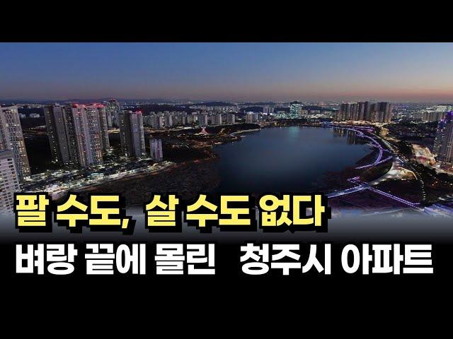 출구가 없는 청주시 아파트 시장, 살 수도 팔 수도 없는 막막한 지경 [아파트매매 부동산 하락 폭락]