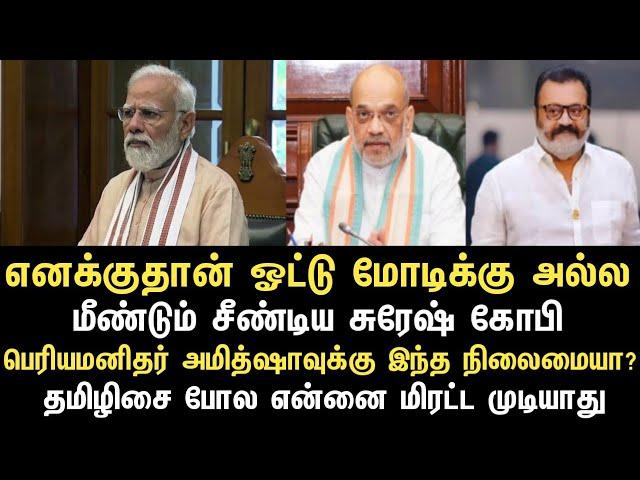 எனக்குதான் ஓட்டு மோடிக்கு அல்ல மீண்டும் சீண்டிய சுரேஷ் கோபிபெரியமனிதர் அமித்ஷாவுக்கு இந்த நிலைமையா?