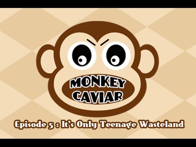 Monkey Caviar - Episode 5 - It's Only Teenage Wasteland