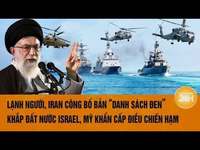 Toàn cảnh thế giới: Lạnh người, Iran công bố bản “danh sách đen”  khắp đất nước Israel