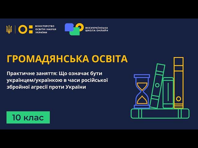 10 клас. Громадянська освіта. Практична: Що означає бути українцем(ою) в часи російської агресії