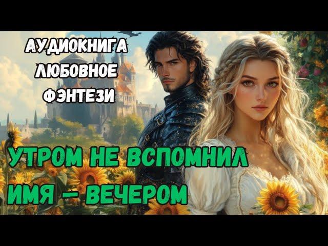 АУДИОКНИГА ЛЮБОВНОЕ ФЭНТЕЗИ: УТРОМ НЕ ВСПОМНИЛ ИМЯ ВЕЧЕРОМ ВЛЮБИЛСЯ