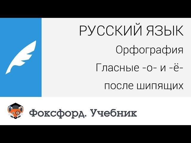 Русский язык. Орфография: Гласные -о- и -ё- после шипящих. Центр онлайн-обучения «Фоксфорд»