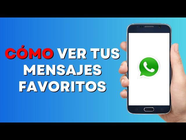 Cómo Ver tus Mensajes Favoritos en Whatsapp con un Telefono Android