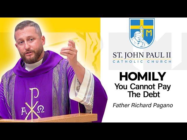 "You Cannot Pay The Debt" - A Homily by Father Richard Pagano